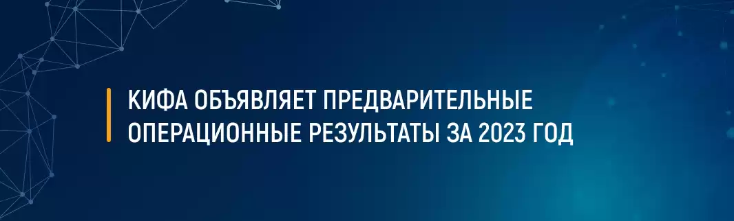 КИФА объявляет предварительные операционные результаты за 2023 год