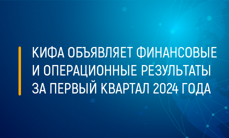 КИФА объявляет финансовые и операционные результаты за первый квартал 2024 года