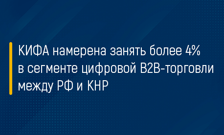 КИФА намерена занять более 4% в сегменте цифровой В2В-торговли между РФ и КНР