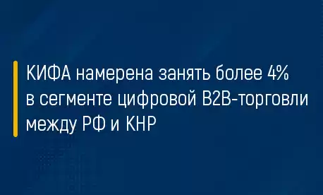 КИФА намерена занять более 4% в сегменте цифровой В2В-торговли между РФ и КНР