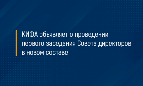 КИФА объявляет о проведении первого заседания Совета директоров в новом составе