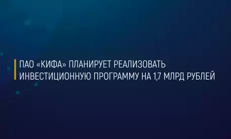 ПАО «КИФА» планирует реализовать инвестиционную программу на 1,7 млрд рублей