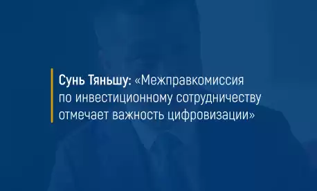 Сунь Тяньшу: «Межправкомиссия по инвестиционному сотрудничеству отмечает важность цифровизации»