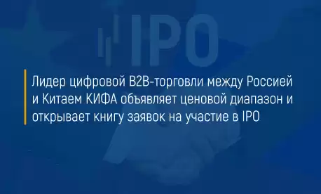 Лидер цифровой B2B-торговли между Россией и Китаем КИФА объявляет ценовой диапазон и открывает книгу заявок на участие в IPO