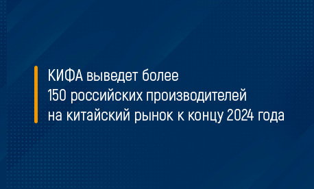 КИФА выведет более 150 российских производителей на китайский рынок к концу 2024 года