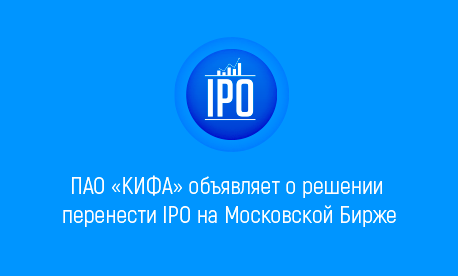 ПАО «КИФА» объявляет о решении перенести IPO на Московской Бирже