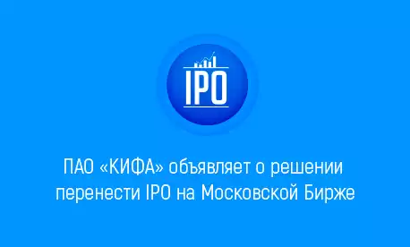 ПАО «КИФА» объявляет о решении перенести IPO на Московской Бирже