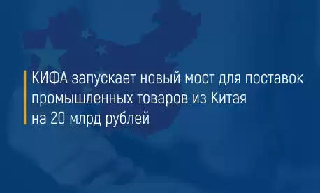 КИФА запускает новый мост для поставок промышленных товаров из Китая на 20 млрд рублей