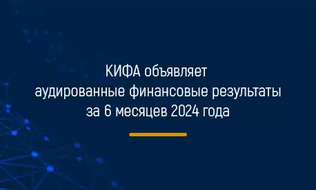 КИФА объявляет аудированные финансовые результаты за 6 месяцев 2024 года