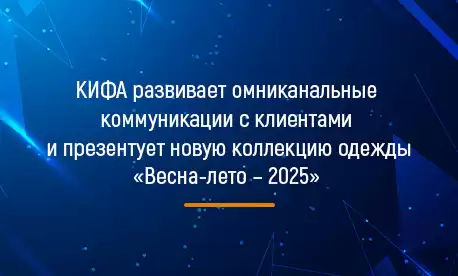 КИФА развивает омниканальные коммуникации с клиентами и презентует новую коллекцию одежды «Весна-лето – 2025»