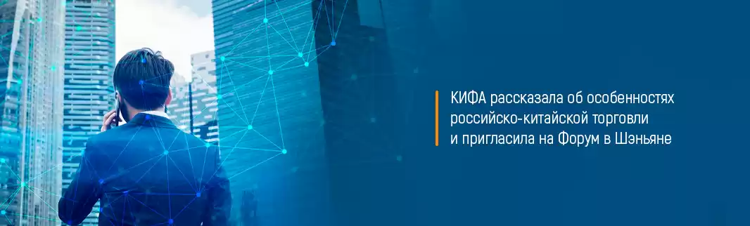 КИФА рассказала об особенностях российско-китайской торговли и пригласила на Форум в Шэньяне