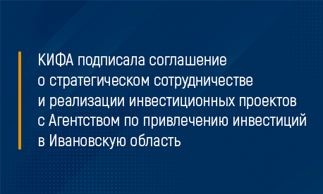 КИФА подписала соглашение о стратегическом сотрудничестве и реализации инвестиционных проектов с Агентством по привлечению инвестиций в Ивановскую область