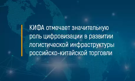 КИФА отмечает значительную роль цифровизации в развитии логистической инфраструктуры российско-китайской торговли