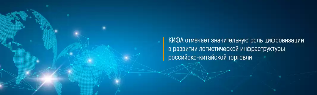 КИФА отмечает значительную роль цифровизации в развитии логистической инфраструктуры российско-китайской торговли