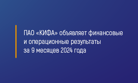 ПАО «КИФА» объявляет финансовые и операционные результаты за 9 месяцев 2024 года