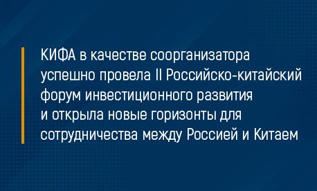 КИФА в качестве соорганизатора успешно провела II Российско-китайском форум инвестиционного развития и открыла новые горизонты для сотрудничества между Россией и Китаем