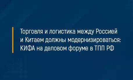 Торговля и логистика между Россией и Китаем должны модернизироваться: КИФА на деловом форуме в ТПП РФ