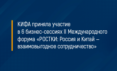 КИФА приняла участие в 6 бизнес-сессиях II Международного форума «РОСТКИ: Россия и Китай — взаимовыгодное сотрудничество»