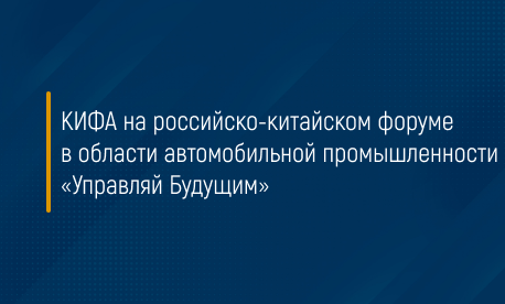 КИФА на российско-китайском форуме в области автомобильной промышленности «Управляй Будущим»