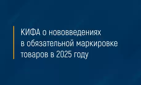 КИФА о нововведениях в обязательной маркировке товаров в 2025 году