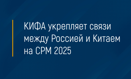 КИФА укрепляет связи между Россией и Китаем на CPM 2025