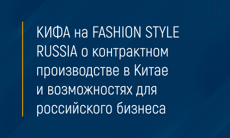 КИФА на FASHION STYLE RUSSIA о контрактном производстве в Китае и возможностях для российского бизнеса