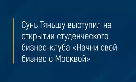Сунь Тяньшу выступил на открытии студенческого бизнес-клуба «Начни свой бизнес с Москвой»