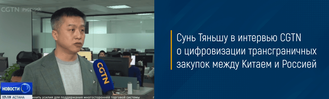Сунь Тяньшу в интервью CGTN о цифровизации трансграничных закупок между Китаем и Россией
