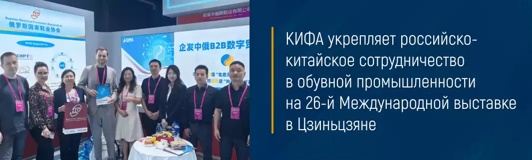 КИФА укрепляет российско-китайское сотрудничество в обувной промышленности на 26-й Международной выставке в Цзиньцзяне
