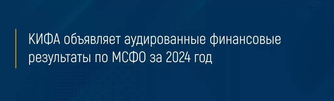 КИФА объявляет аудированные финансовые результаты по МСФО за 2024 год 