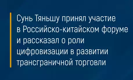 Сунь Тяньшу принял участие в Российско-китайском форуме и рассказал о роли цифровизации в развитии трансграничной торговли