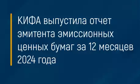 КИФА выпустила отчет эмитента эмиссионных ценных бумаг за 12 месяцев 2024 года