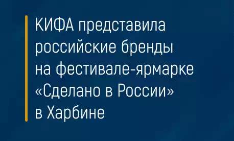 КИФА представила российские бренды на фестивале-ярмарке «Сделано в России» в Харбине