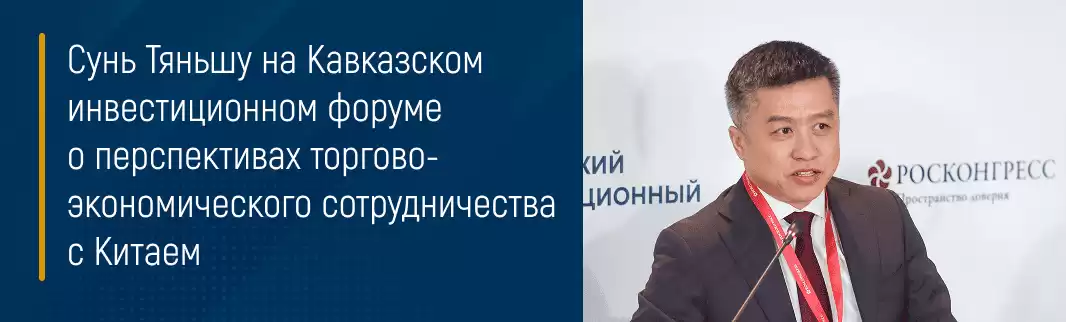 Сунь Тяньшу на Кавказском инвестиционном форуме о перспективах торгово-экономического сотрудничества с Китаем