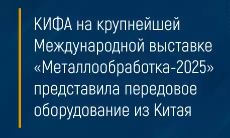 КИФА на крупнейшей Международной выставке «Металлообработка-2025» представила передовое оборудование из Китая