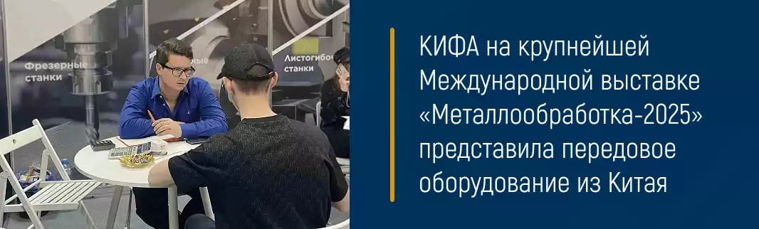 КИФА на крупнейшей Международной выставке «Металлообработка-2025» представила передовое оборудование из Китая