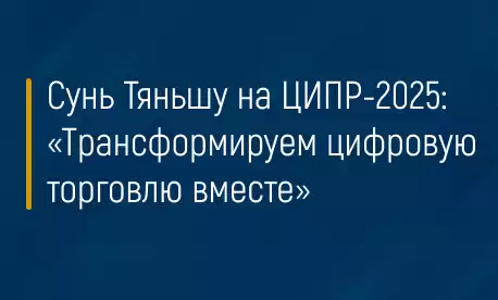Сунь Тяньшу на ЦИПР-2025: «Трансформируем цифровую торговлю вместе»