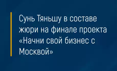 Сунь Тяньшу в составе жюри на финале проекта «Начни свой бизнес с Москвой»