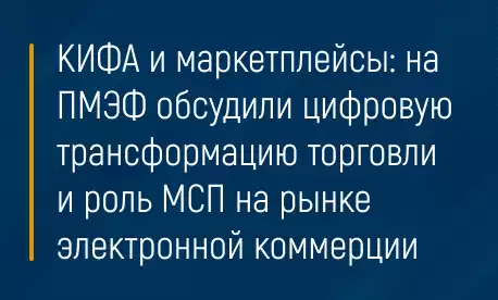 КИФА и маркетплейсы: на ПМЭФ обсудили цифровую трансформацию торговли и роль МСП на рынке электронной коммерции