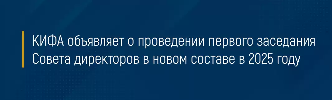 КИФА объявляет о проведении первого заседания Совета директоров в новом составе в 2025 году
