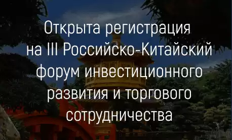 Открыта регистрация на III Российско-Китайский форум инвестиционного развития и торгового сотрудничества 