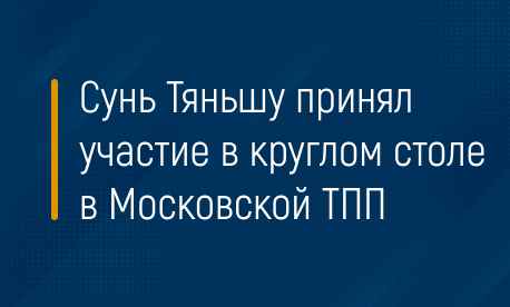 Сунь Тяньшу принял участие в круглом столе в Московской ТПП