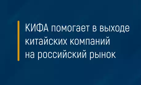 КИФА помогает в выходе китайских компаний на российский рынок 