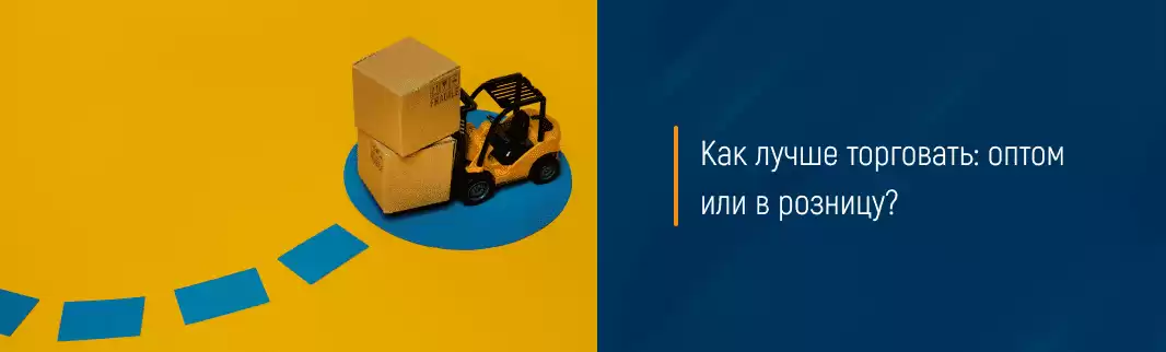 Как лучше торговать: оптом или в розницу