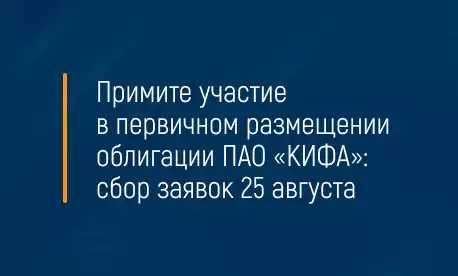 Примите участие в первичном размещении облигации ПАО «КИФА»: сбор заявок 25 августа
