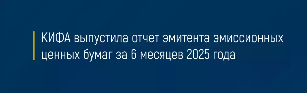 КИФА выпустила отчет эмитента эмиссионных ценных бумаг за 6 месяцев 2025 года