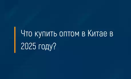 Что купить оптом в Китае в 2025 году
