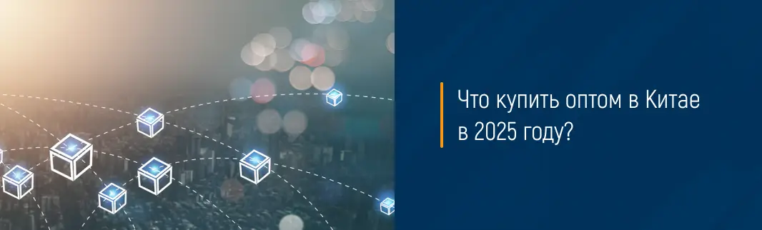 Что купить оптом в Китае в 2025 году