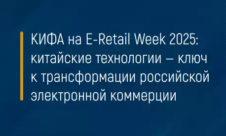 КИФА на E-Retail Week 2025: китайские технологии — ключ к трансформации российской электронной коммерции