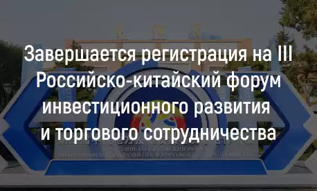 Завершается регистрация на III Российско-китайский форум инвестиционного развития и торгового сотрудничества